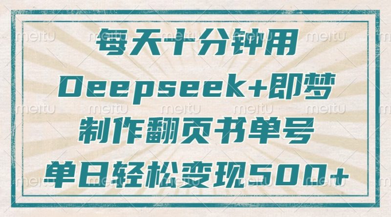 每天十分钟，用Deepseek+即梦，制作翻页书单号，疯狂涨粉，单日轻松变现500+-58创网