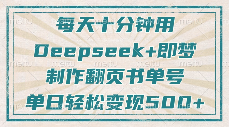 每天十分钟，用Deepseek+即梦，制作翻页书单号，疯狂涨粉，单日轻松变现500+-58创网