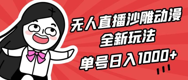 无人直播沙雕动漫全新玩法，单号日入1000+，小白可做，详细教程-58创网