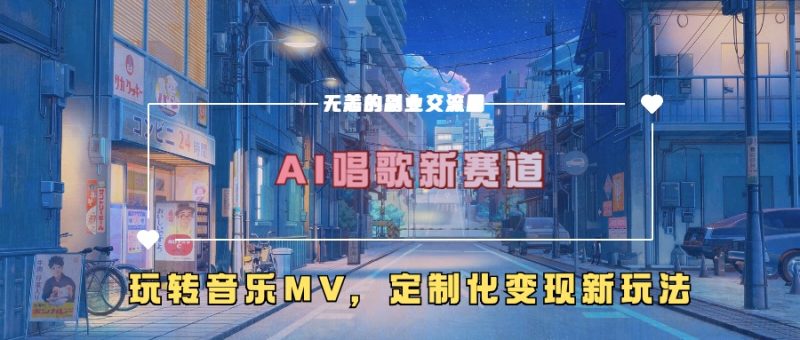 AI唱歌新赛道，玩转音乐mv，定制化变现新玩法！-58创网