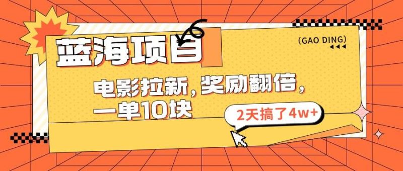 蓝海项目，电影拉新，奖励翻倍，一单10元，2天搞了4w+-58创网