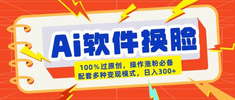 AI软件换脸100%过原创搬运涨粉必备配套多种变现模式日入300+-58创网