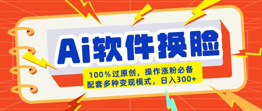 AI软件换脸100%过原创搬运涨粉必备配套多种变现模式日入300+-58创网