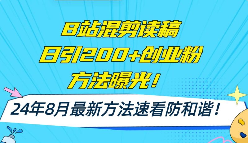 B站混剪读稿日引200+创业粉方法4.0曝光，24年8月最新方法Ai一键操作 速…-58创网