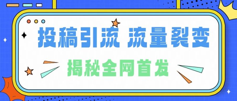 所有导师都在和你说的独家裂变引流到底是什么首次揭秘全网首发，24年最强引流，什么是投稿引流裂变流量，保姆及揭秘-58创网