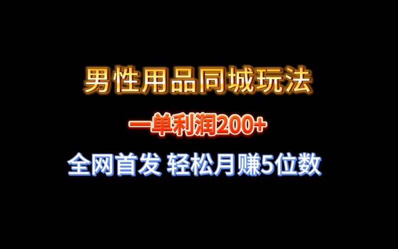 全网首发 一单利润200+ 男性用品同城玩法 轻松月赚5位数-58创网