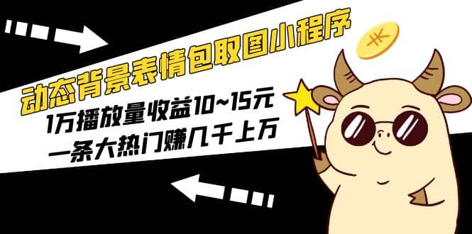 动态背景表情包取图小程序，1万播放量收益10~15元-58创网