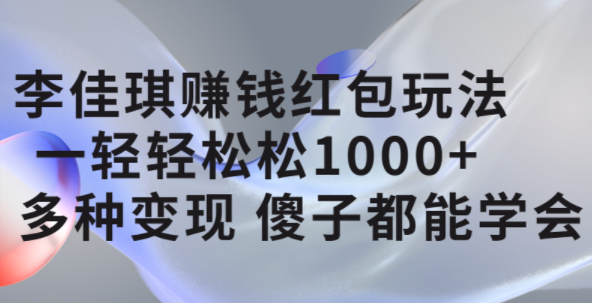 李佳琪赚钱红包玩法，一天轻轻松松1000+，多种变现，傻子都能学会-58创网