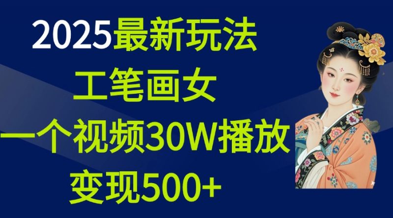2025最新玩法，工笔画美女，一个视频30万播放变现500+-58创网