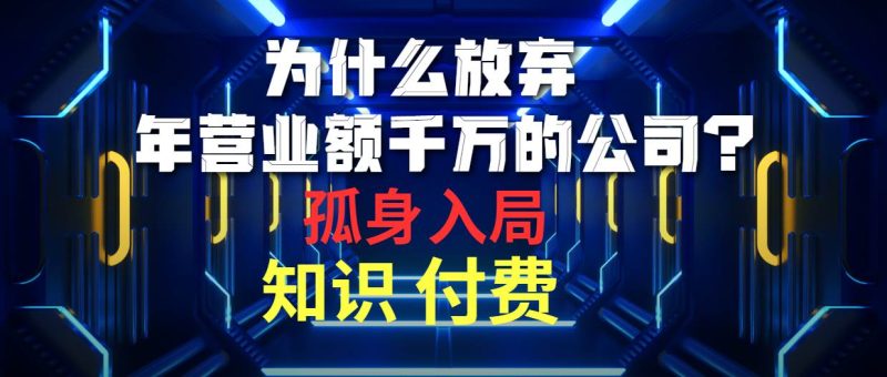 为什么放弃年营业额千万的公司 孤身入局知识付费赛道-58创网
