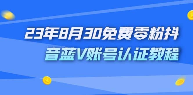 外面收费1980的23年8月30免费零粉抖音蓝V账号认证教程-58创网