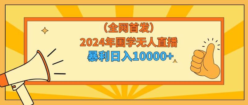 2024年国学无人直播暴力日入10000+小白也可操作-58创网
