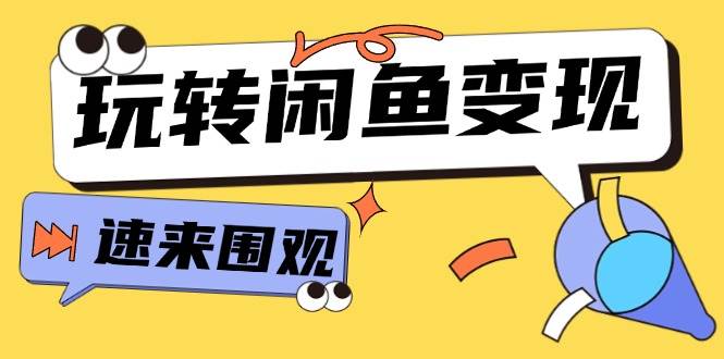 从0到1系统玩转闲鱼变现，教你核心选品思维，提升产品曝光及转化率-15节-58创网