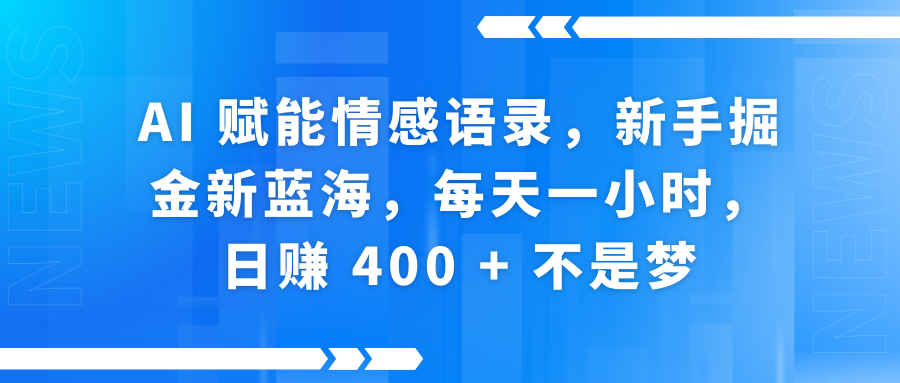AI赋能情感语录，新手掘金新蓝海，每天一小时，日赚 400 + 不是梦-58创网