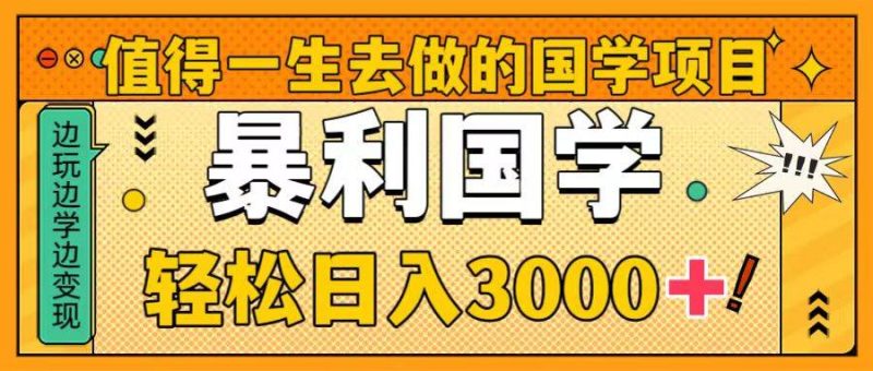 值得一生去做的国学项目，暴力国学，轻松日入3000+-58创网