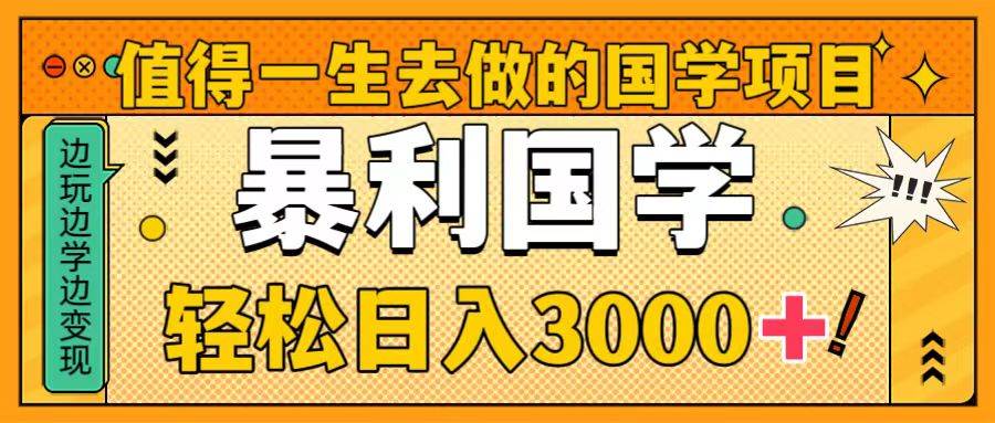 值得一生去做的国学项目，暴力国学，轻松日入3000+-58创网