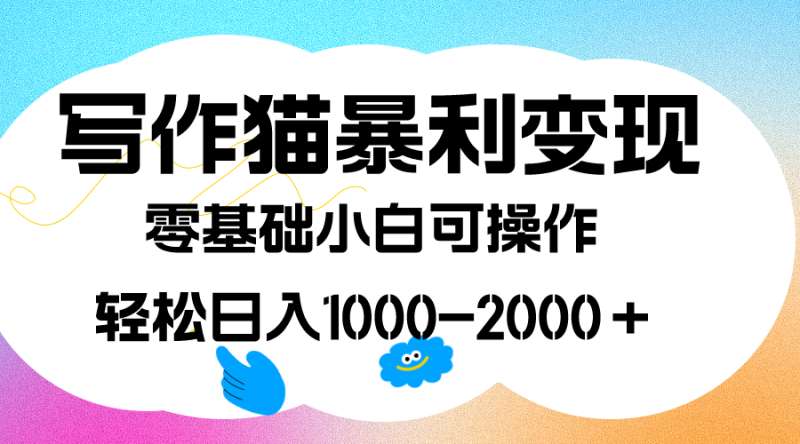 写作猫暴利变现，日入1000-2000＋，0基础小白可做，附保姆级教程-58创网