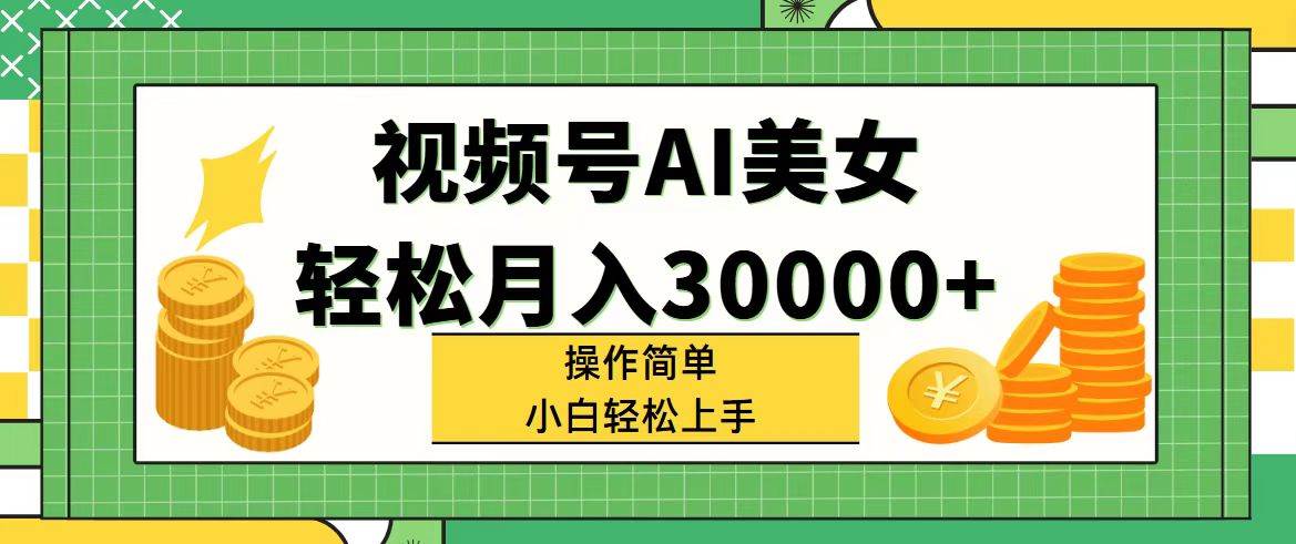 视频号AI美女，轻松月入30000+,操作简单小白也能轻松上手-58创网