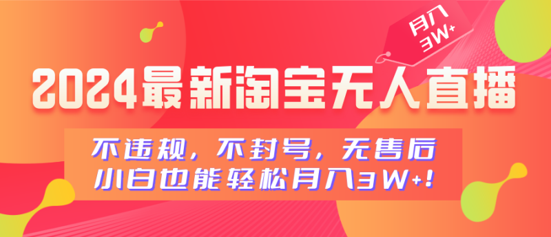 2024最新淘宝无人直播，不违规，不封号，无售后，小白也能轻松月入3W+-58创网