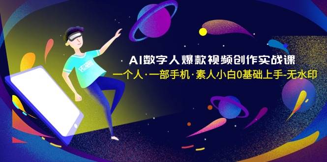 AI数字人爆款视频创作实战课，一个人·一部手机·素人小白0基础上手-无水印-58创网