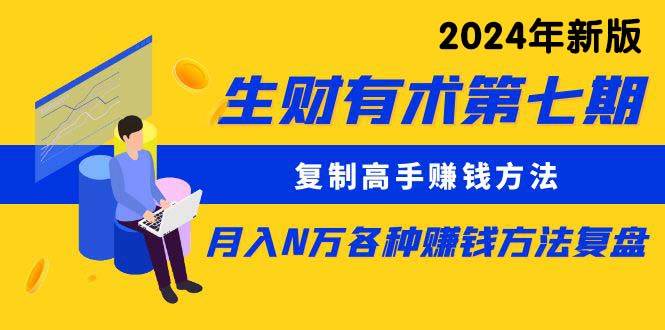 生财有术第七期：复制高手赚钱方法 月入N万各种方法复盘（更新到24年0313）-58创网