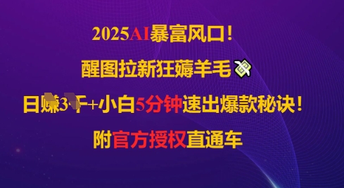 2025AI风口，醒图拉新狂薅羊毛，日入几张，小白5分钟速出爆款秘诀!附官方授权直通车-58创网