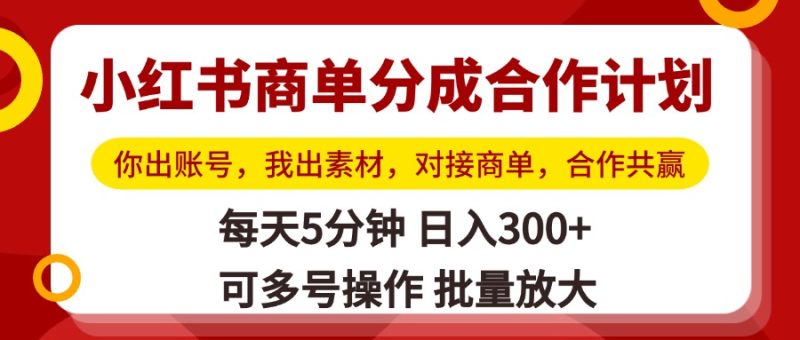 小红书商单分成合作计划，你出账号，我出素材，对接商单，合作共赢，单号日入300+，可批量放大-58创网
