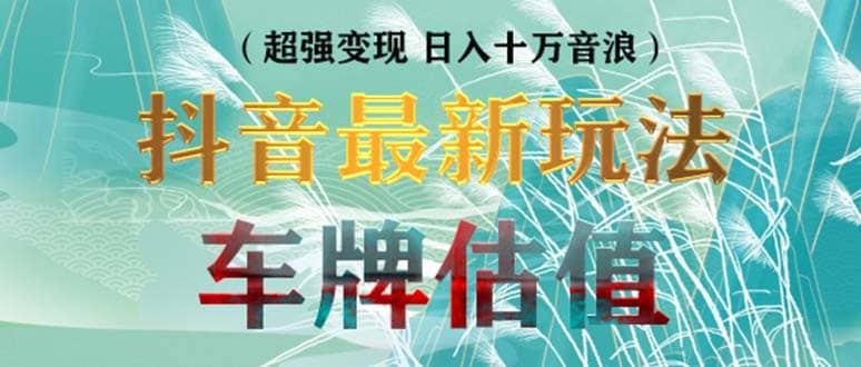 抖音最新无人直播变现直播车牌估值玩法项目 轻松日赚几百+【详细玩法教程】-58创网