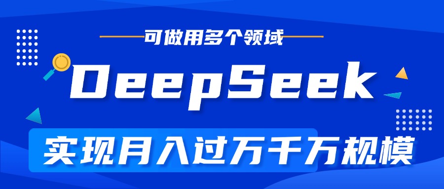 DeepSeek最全玩法，利用AI实现月入过万，玩转所有项目-58创网