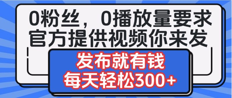 0粉丝要求0播放量要求，官方提供视频你来发 发布就有钱，每天轻松300+-58创网