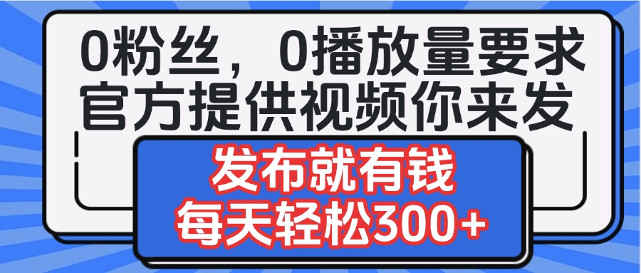 0粉丝要求0播放量要求，官方提供视频你来发 发布就有钱，每天轻松300+-58创网