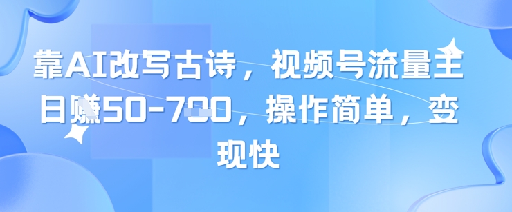 靠AI改写古诗，视频号流量主日入几张，操作简单，变现快-58创网