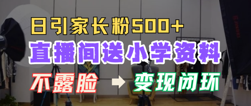 直播间送小学资料，每天引流家长粉500+，变现闭环模式！-58创网