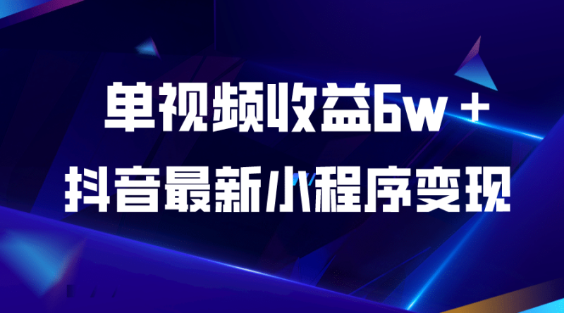 抖音最新小程序变现项目，单视频收益6w＋-58创网