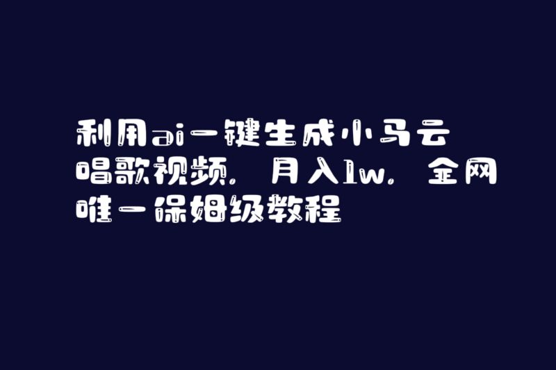 利用ai一键生成小马云唱歌视频，月入1w，全网唯一保姆级教程-58创网