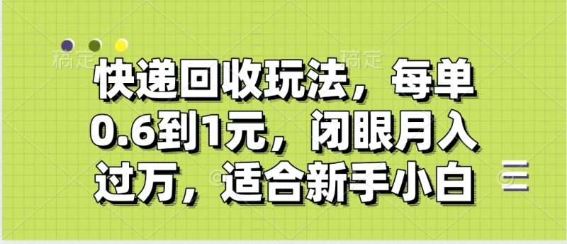 快递回收自助玩法，没单收益0.6到1元，闭眼也能月入一万，适合新手小白-58创网