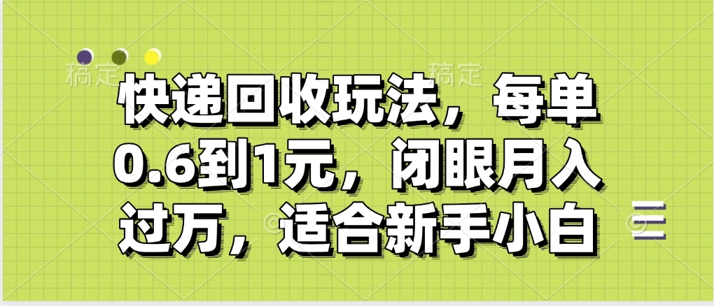 快递回收自助玩法，没单收益0.6到1元，闭眼也能月入一万，适合新手小白-58创网