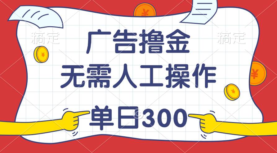 最新教程！广告撸金，无需人工操作，单日收入300+-58创网