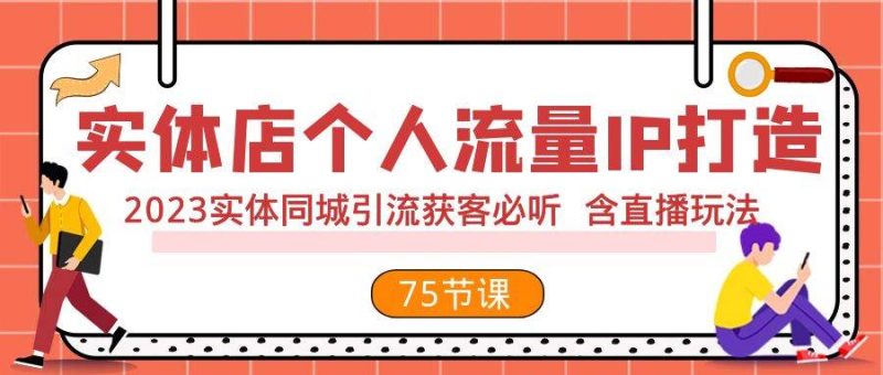 实体店个人流量IP打造 2023实体同城引流获客必听 含直播玩法（75节完整版）-58创网