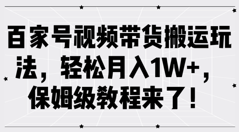 百家号视频带货搬运玩法，轻松月入1W+，保姆级教程来了！-58创网