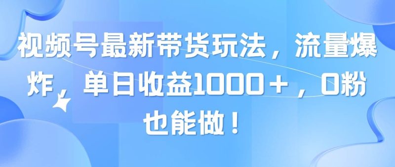 视频号最新带货玩法，流量爆炸，单日收益1000＋，0粉也能做！-58创网