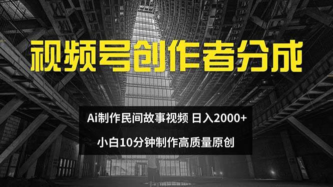 视频号创作者分成 ai制作民间故事 新手小白10分钟制作高质量视频 日入2000-58创网