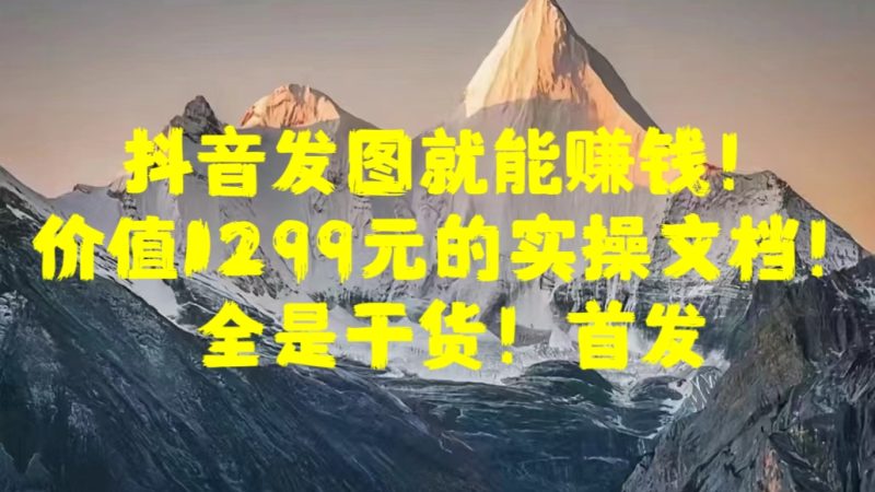 抖音发图就能赚钱！价值1299元的实操文档，全是干货！首发-58创网