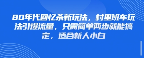 80年代回忆杀新玩法，村里班车玩法引爆流量，只需简单两步就能搞定，适合新人小白-58创网