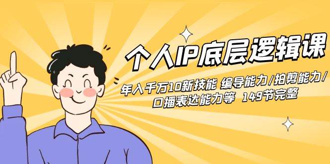 个人IP底层逻辑课：年入千万10新技能 编导能力/拍剪能力/口播表达能力等…-58创网