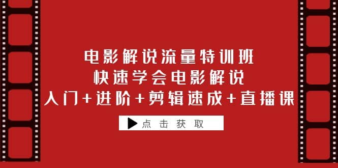 电影解说流量特训班：快速学会电影解说，入门+进阶+剪辑速成+直播课-58创网