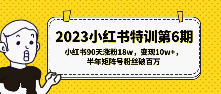 2023小红书特训第6期，小红书90天涨粉18w，变现10w+，半年矩阵号粉丝破百万-58创网