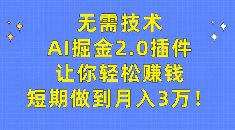 无需技术，AI掘金2.0插件让你轻松赚钱，短期做到月入3万！-58创网