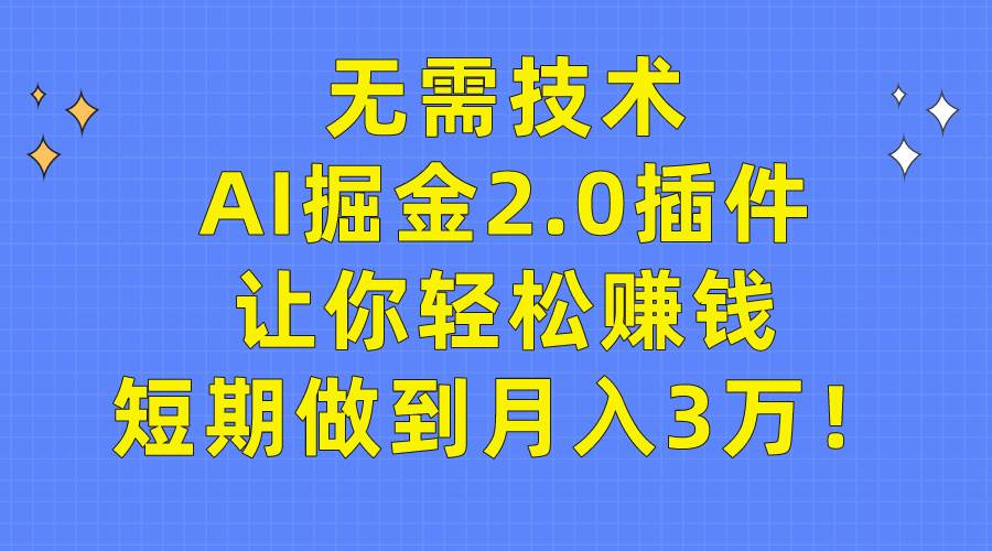 无需技术，AI掘金2.0插件让你轻松赚钱，短期做到月入3万！-58创网