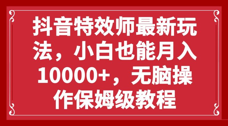 抖音特效师最新玩法，小白也能月入10000+，无脑操作保姆级教程-58创网